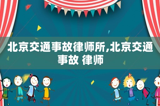 北京交通事故律師所,北京交通事故 律師