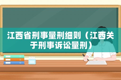 江西省刑事量刑細則（江西關于刑事訴訟量刑）