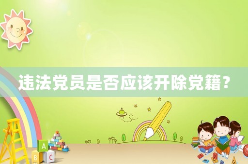 違法黨員是否應(yīng)該開除黨籍？