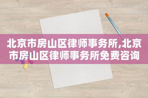 北京市房山區律師事務所,北京市房山區律師事務所免費咨詢電話