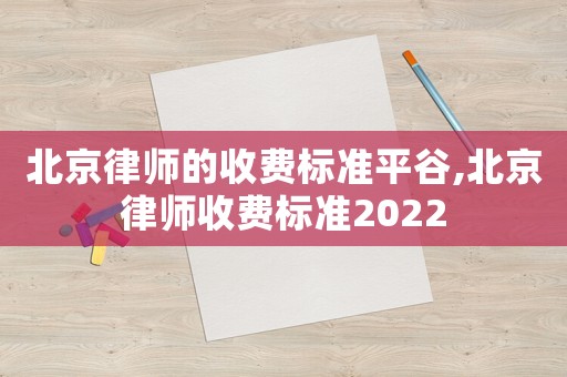 北京律師的收費(fèi)標(biāo)準(zhǔn)平谷,北京律師收費(fèi)標(biāo)準(zhǔn)2022