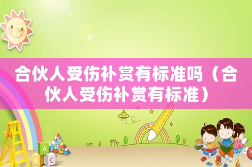 合伙人受傷補賞有標準嗎（合伙人受傷補賞有標準）