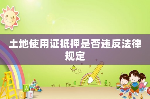 土地使用證抵押是否違反法律規(guī)定