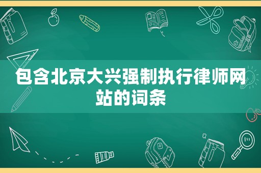 包含北京大興強(qiáng)制執(zhí)行律師網(wǎng)站的詞條