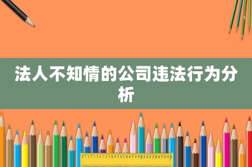 法人不知情的公司違法行為分析