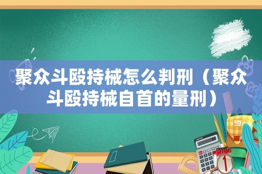 聚眾斗毆持械怎么判刑（聚眾斗毆持械自首的量刑）