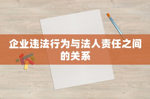 企業違法行為與法人責任之間的關系