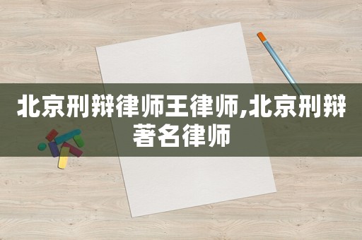 北京刑辯律師王律師,北京刑辯著名律師