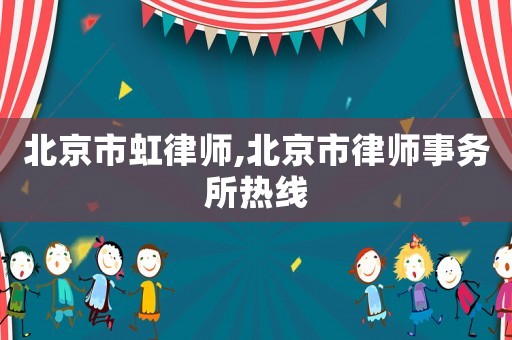 北京市虹律師,北京市律師事務(wù)所熱線