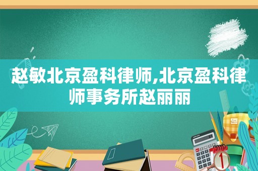 趙敏北京盈科律師,北京盈科律師事務所趙麗麗