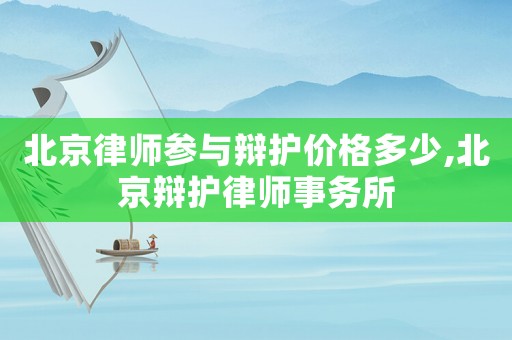 北京律師參與辯護價格多少,北京辯護律師事務所