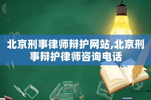 北京刑事律師辯護網站,北京刑事辯護律師咨詢電話