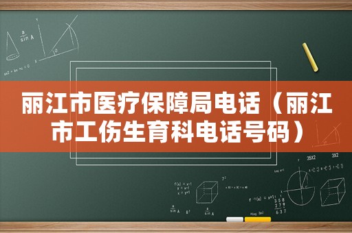 麗江市醫療保障局電話（麗江市工傷生育科電話號碼）