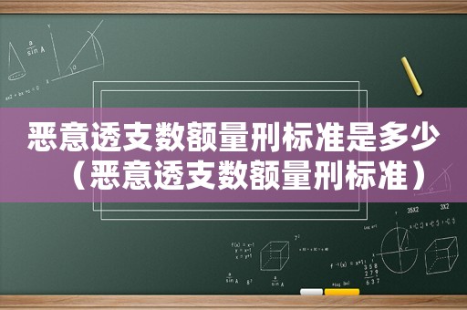 惡意透支數(shù)額量刑標(biāo)準(zhǔn)是多少（惡意透支數(shù)額量刑標(biāo)準(zhǔn)）