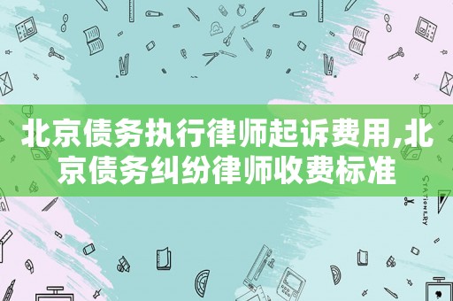 北京債務執行律師起訴費用,北京債務糾紛律師收費標準