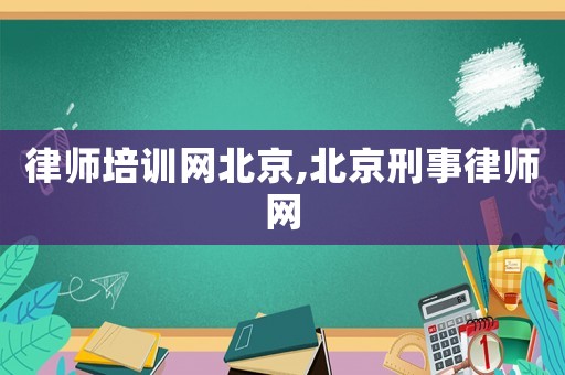 律師培訓網北京,北京刑事律師網