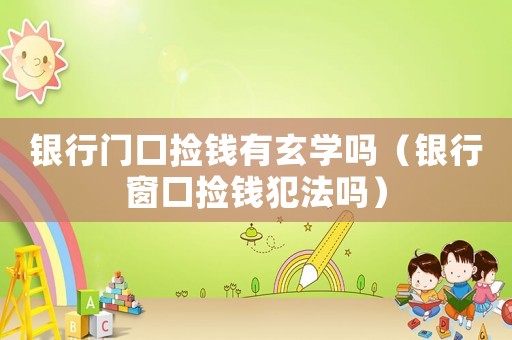 銀行門口撿錢有玄學嗎（銀行窗口撿錢犯法嗎）