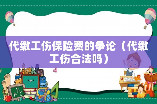 代繳工傷保險費的爭論（代繳工傷合法嗎）