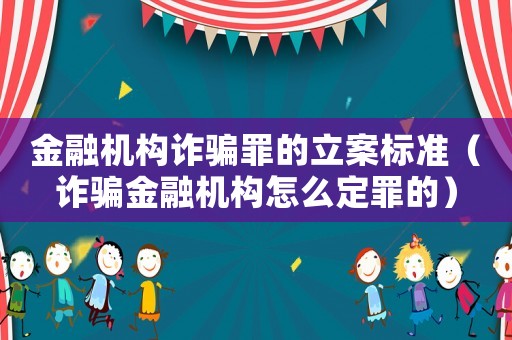 金融機構詐騙罪的立案標準（詐騙金融機構怎么定罪的）