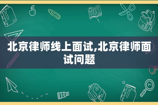 北京律師線上面試,北京律師面試問題