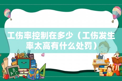 工傷率控制在多少（工傷發生率太高有什么處罰）
