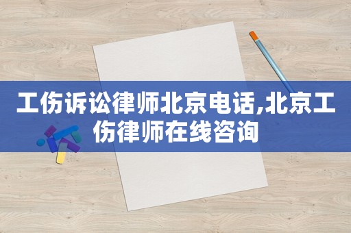 工傷訴訟律師北京電話,北京工傷律師在線咨詢