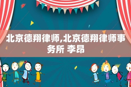 北京德翔律師,北京德翔律師事務所 李昂