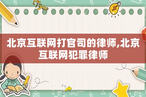 北京互聯網打官司的律師,北京互聯網犯罪律師