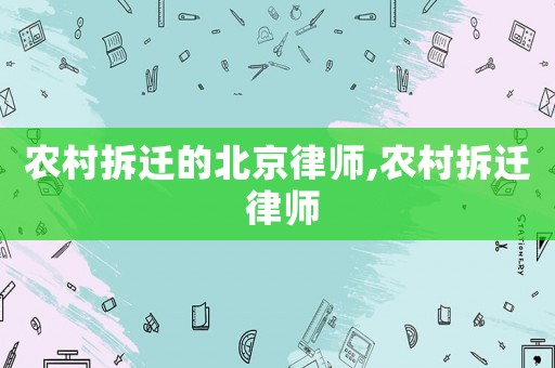 農村拆遷的北京律師,農村拆遷 律師