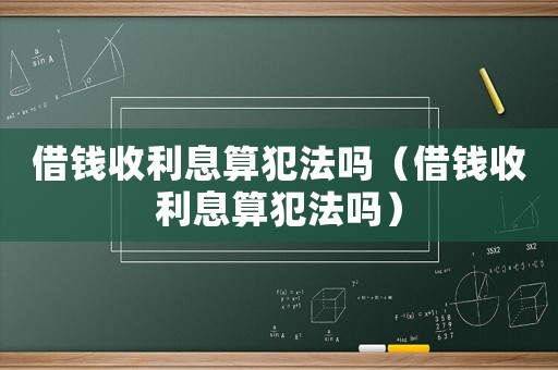 借錢收利息算犯法嗎（借錢收利息算犯法嗎）