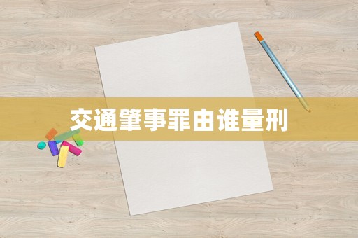 交通肇事罪由誰量刑