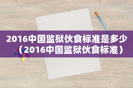 2016中國監(jiān)獄伙食標(biāo)準(zhǔn)是多少（2016中國監(jiān)獄伙食標(biāo)準(zhǔn)）