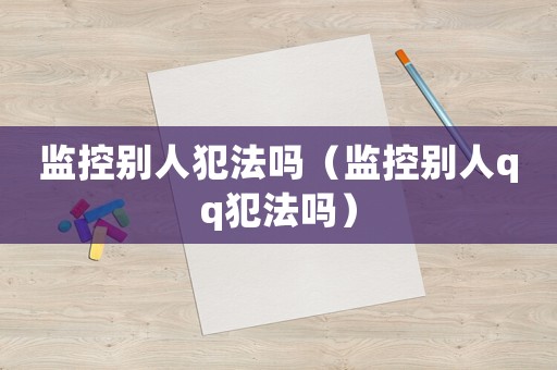 監控別人犯法嗎（監控別人qq犯法嗎）