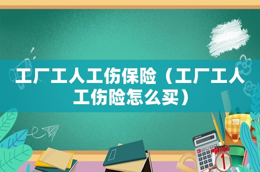 工廠工人工傷保險（工廠工人工傷險怎么買）