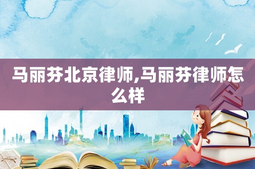 馬麗芬北京律師,馬麗芬律師怎么樣