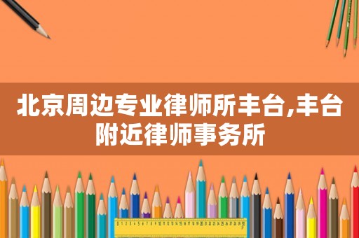 北京周邊專業律師所豐臺,豐臺附近律師事務所