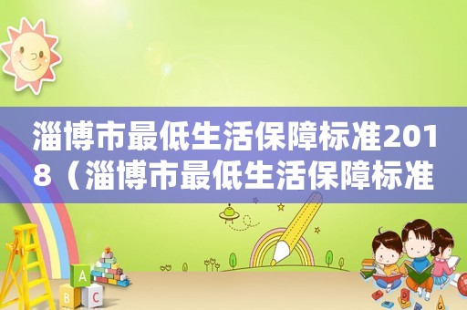淄博市最低生活保障標(biāo)準(zhǔn)2018（淄博市最低生活保障標(biāo)準(zhǔn)2015）