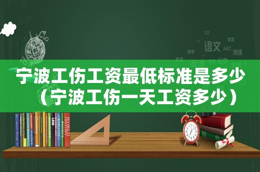 寧波工傷工資最低標準是多少（寧波工傷一天工資多少）