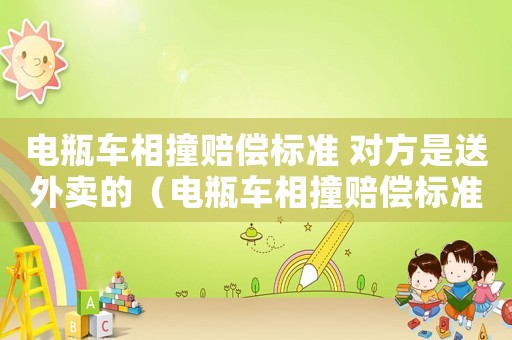 電瓶車相撞賠償標準 對方是送外賣的（電瓶車相撞賠償標準）