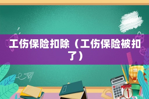工傷保險扣除（工傷保險被扣了）