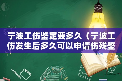 寧波工傷鑒定要多久（寧波工傷發(fā)生后多久可以申請(qǐng)傷殘鑒定）