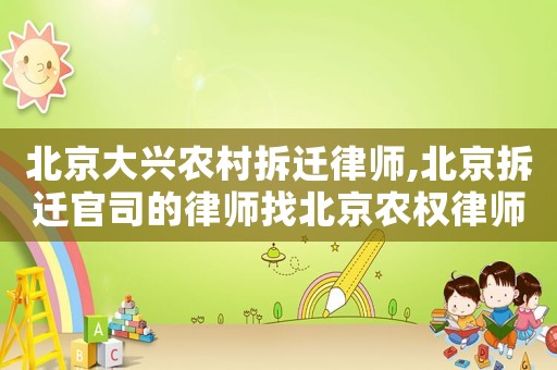 北京大興農村拆遷律師,北京拆遷官司的律師找北京農權律師