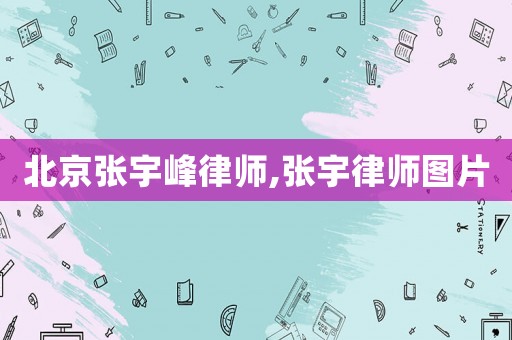 北京張宇峰律師,張宇律師圖片