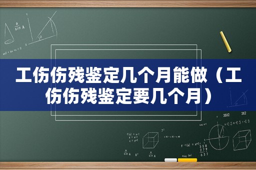 工傷傷殘鑒定幾個月能做（工傷傷殘鑒定要幾個月）
