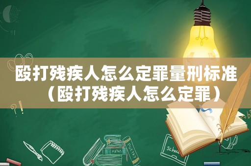 毆打殘疾人怎么定罪量刑標(biāo)準(zhǔn)（毆打殘疾人怎么定罪）