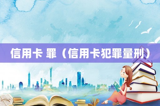 信用卡 罪（信用卡犯罪量刑）