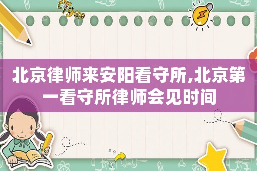 北京律師來安陽看守所,北京第一看守所律師會見時間