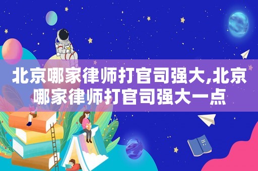 北京哪家律師打官司強(qiáng)大,北京哪家律師打官司強(qiáng)大一點(diǎn)
