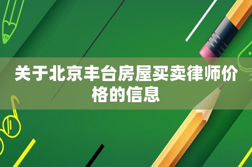 關(guān)于北京豐臺房屋買賣律師價(jià)格的信息