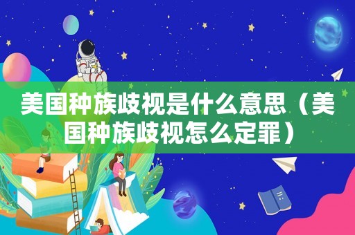美國種族歧視是什么意思（美國種族歧視怎么定罪）